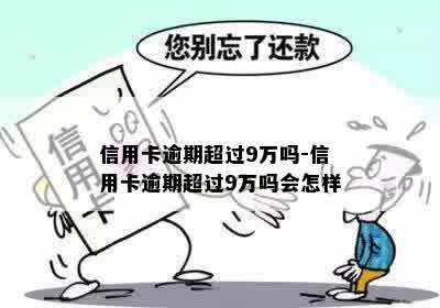 信用卡逾期超过9万吗-信用卡逾期超过9万吗会怎样