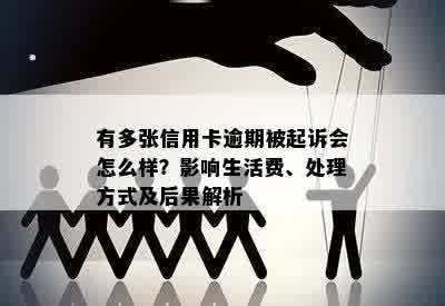 有多张信用卡逾期被起诉会怎么样？影响生活费、处理方式及后果解析