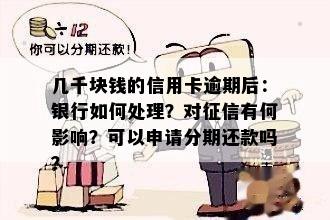 几千块钱的信用卡逾期后：银行如何处理？对征信有何影响？可以申请分期还款吗？