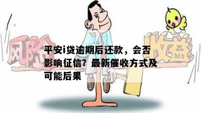 平安i贷逾期后还款，会否影响征信？最新催收方式及可能后果