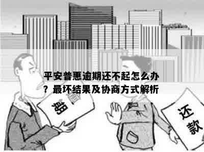 平安普惠逾期还不起怎么办？最坏结果及协商方式解析