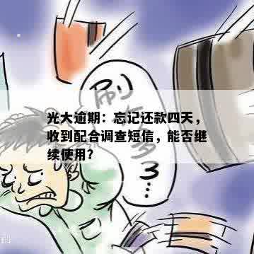 光大逾期：忘记还款四天，收到配合调查短信，能否继续使用？