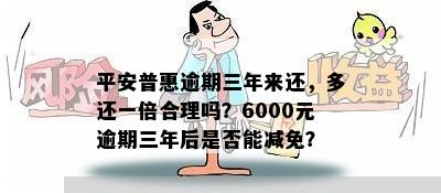 平安普惠逾期三年来还，多还一倍合理吗？6000元逾期三年后是否能减免？