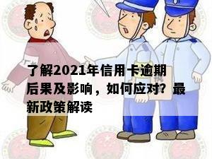 了解2021年信用卡逾期后果及影响，如何应对？最新政策解读