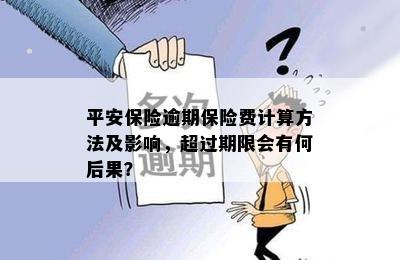 平安保险逾期保险费计算方法及影响，超过期限会有何后果？