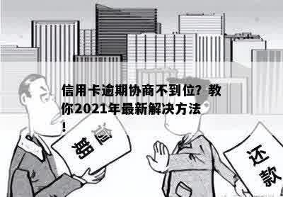 信用卡逾期协商不到位？教你2021年最新解决方法！