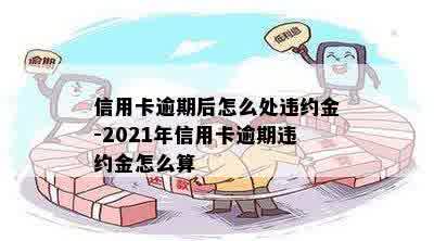 信用卡逾期后怎么处违约金-2021年信用卡逾期违约金怎么算