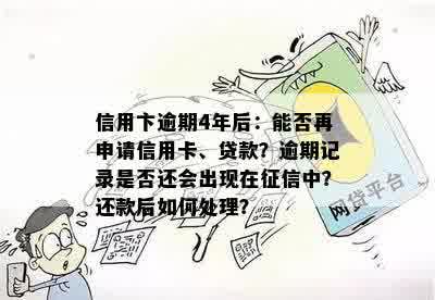 信用卞逾期4年后：能否再申请信用卡、贷款？逾期记录是否还会出现在征信中？还款后如何处理？