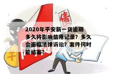 2020年平安新一贷逾期多久将影响信用记录？多久会面临法律诉讼？案件何时能结案？