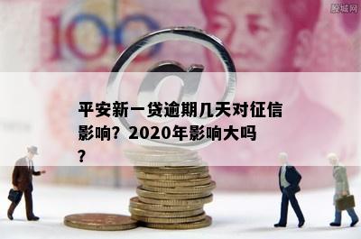 平安新一贷逾期几天对征信影响？2020年影响大吗？