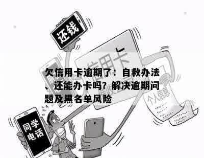 欠信用卡逾期了：自救办法、还能办卡吗？解决逾期问题及黑名单风险