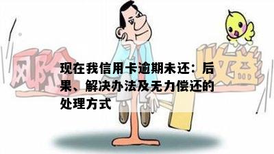 现在我信用卡逾期未还：后果、解决办法及无力偿还的处理方式