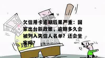 欠信用卡逾期后果严重：国家出台新政策，逾期多久会被列入失信人名单？还会坐牢吗？