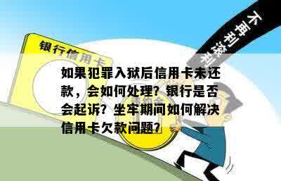 如果犯罪入狱后信用卡未还款，会如何处理？银行是否会起诉？坐牢期间如何解决信用卡欠款问题？