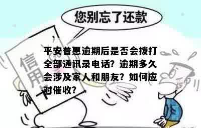 平安普惠逾期后是否会拨打全部通讯录电话？逾期多久会涉及家人和朋友？如何应对催收？