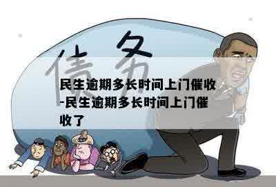 民生逾期多长时间上门催收-民生逾期多长时间上门催收了