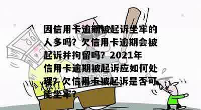 因信用卡逾期被起诉坐牢的人多吗？欠信用卡逾期会被起诉并拘留吗？2021年信用卡逾期被起诉应如何处理？欠信用卡被起诉是否可能坐牢？