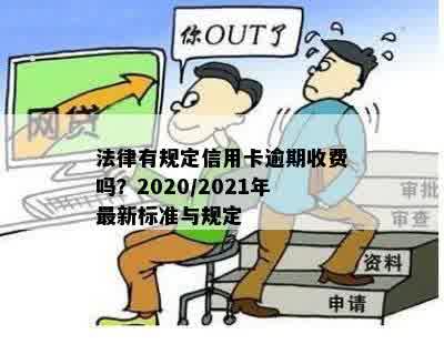 法律有规定信用卡逾期收费吗？2020/2021年最新标准与规定