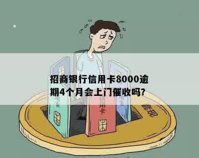 招商银行信用卡8000逾期4个月会上门催收吗？