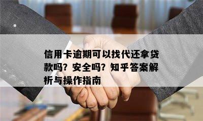 信用卡逾期可以找代还拿贷款吗？安全吗？知乎答案解析与操作指南