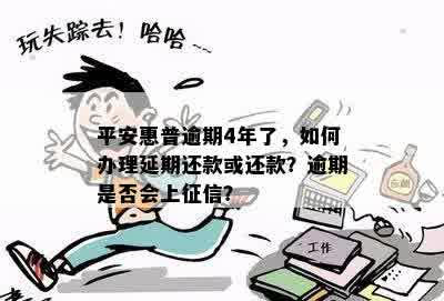 平安惠普逾期4年了，如何办理延期还款或还款？逾期是否会上征信？