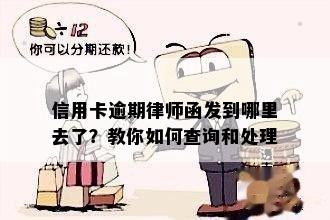 信用卡逾期律师函发到哪里去了？教你如何查询和处理