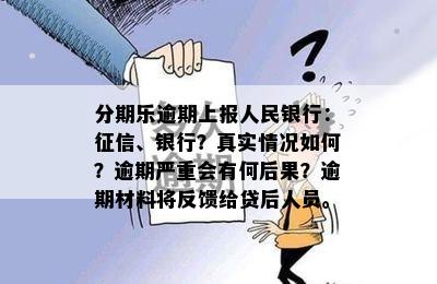 分期乐逾期上报人民银行：征信、银行？真实情况如何？逾期严重会有何后果？逾期材料将反馈给贷后人员。