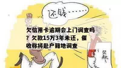 欠信用卡逾期会上门调查吗？欠款15万3年未还，催收称将赴户籍地调查