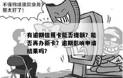 有逾期信用卡能否提额？能否再办新卡？逾期影响申请结果吗？