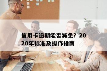 信用卡逾期能否减免？2020年标准及操作指南