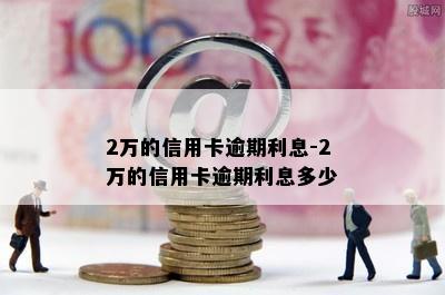 2万的信用卡逾期利息-2万的信用卡逾期利息多少