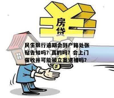 民生银行逾期会到户籍处张贴告知吗？真的吗？会上门催收并可能被立案逮捕吗？