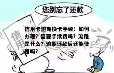 信用卡逾期换卡手续：如何办理？需要手续费吗？流程是什么？逾期还款后还能使用吗？