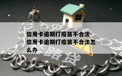 信用卡逾期打疫苗不合法-信用卡逾期打疫苗不合法怎么办