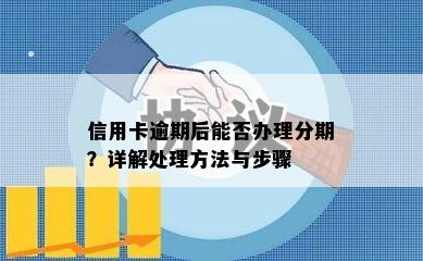 信用卡逾期后能否办理分期？详解处理方法与步骤