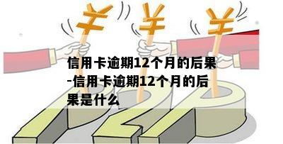 信用卡逾期12个月的后果-信用卡逾期12个月的后果是什么