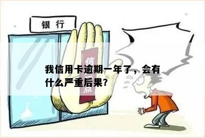 我信用卡逾期一年了，会有什么严重后果？