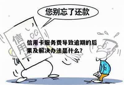 信用卡服务费导致逾期的后果及解决办法是什么？