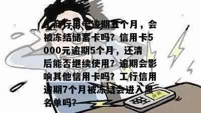 工商行用卡逾期五个月，会被冻结储蓄卡吗？信用卡5000元逾期5个月，还清后能否继续使用？逾期会影响其他信用卡吗？工行信用逾期7个月被冻结会进入黑名单吗？