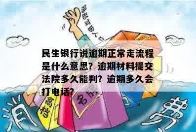 民生银行说逾期正常走流程是什么意思？逾期材料提交法院多久能判？逾期多久会打电话？