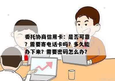 委托协商信用卡：是否可靠？需要寄电话卡吗？多久能办下来？需要密码怎么办？