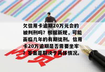 欠信用卡逾期20万元会的被判刑吗？根据新规，可能面临几年的有期徒刑。信用卡20万逾期是否需要坐牢？答案是取决于具体情况。