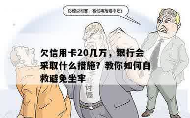 欠信用卡20几万，银行会采取什么措施？教你如何自救避免坐牢