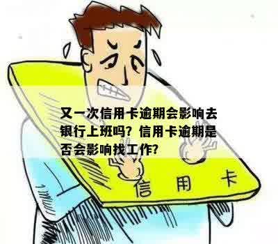 又一次信用卡逾期会影响去银行上班吗？信用卡逾期是否会影响找工作？