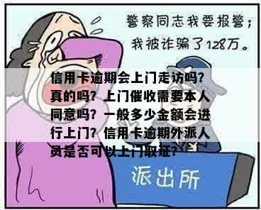 信用卡逾期会上门走访吗？真的吗？上门催收需要本人同意吗？一般多少金额会进行上门？信用卡逾期外派人员是否可以上门取证？