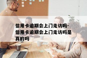 信用卡逾期会上门走访吗-信用卡逾期会上门走访吗是真的吗