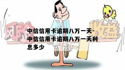 中信信用卡逾期八万一天-中信信用卡逾期八万一天利息多少