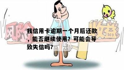 我信用卡逾期一个月后还款，能否继续使用？可能会导致失信吗？