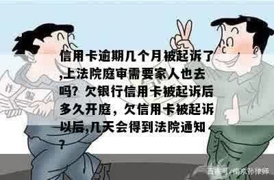 信用卡逾期几个月被起诉了,上法院庭审需要家人也去吗？欠银行信用卡被起诉后多久开庭，欠信用卡被起诉以后,几天会得到法院通知？