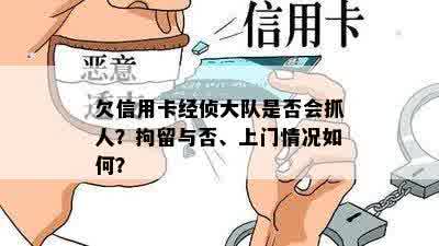 欠信用卡经侦大队是否会抓人？拘留与否、上门情况如何？